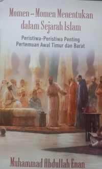 Momen-Momen Menentukan dalam Sejarah Islam; Peristiwa-Peristiwa Penting Pertemuan Awal Timur dan Barat