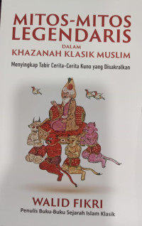 Mitos - Mitos Legendaris dalam Khazanah Klasik Muslim; Menyingkap tabir Cerita-Cerita Kuno yang DiSakralkan