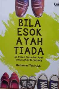 Bila Esok Ayah Tiada: 67 Pesan Cinta dari Ayah untuk Anak Tersayang