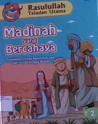 Rasulullah Teladan Utama 2 : Madinah Yang Bercahaya, Perjalanan Hidup Rasulullah SAW Dari Hijrah Hingga Wafat